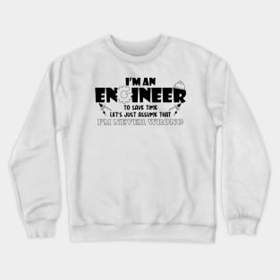 I M An Engineer To Save Time Let S Just Assume That I M Never Wrong Crewneck Sweatshirt